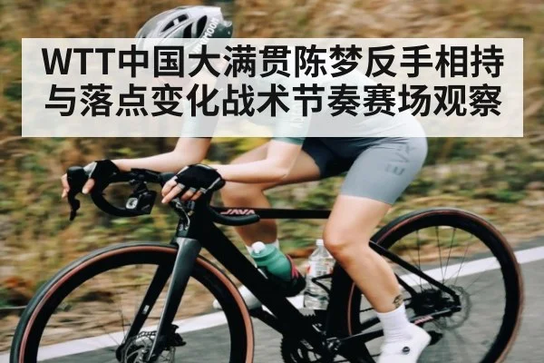 WTT中国大满贯陈梦反手相持与落点变化战术节奏赛场观察（leisu）