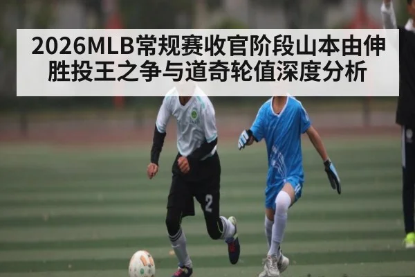 2026MLB常规赛收官阶段山本由伸胜投王之争与道奇轮值深度分析（leisu）