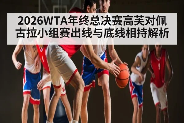 2026WTA年终总决赛高芙对佩古拉小组赛出线与底线相持解析