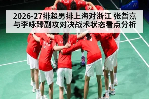 2026-27排超男排上海对浙江 张哲嘉与李咏臻副攻对决战术状态看点分析